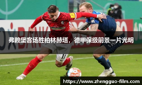 弗赖堡客场胜柏林赫塔，德甲保级前景一片光明