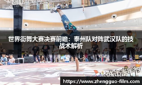 世界街舞大赛决赛前瞻：泰州队对阵武汉队的技战术解析