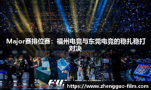 Major赛排位赛：福州电竞与东莞电竞的稳扎稳打对决